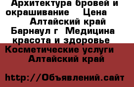 Архитектура бровей и окрашивание. › Цена ­ 350 - Алтайский край, Барнаул г. Медицина, красота и здоровье » Косметические услуги   . Алтайский край